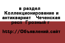  в раздел : Коллекционирование и антиквариат . Чеченская респ.,Грозный г.